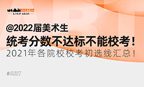 @2022届美术生，统考分数不达标不能校考！2021年各院校校考初选线汇总！